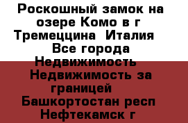 Роскошный замок на озере Комо в г. Тремеццина (Италия) - Все города Недвижимость » Недвижимость за границей   . Башкортостан респ.,Нефтекамск г.